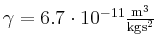 $ \gamma =6.7 \cdot 10^{-11}
\frac{\textrm{m}^3}{\textrm{kg}\textrm{s}^2}$