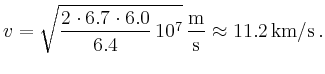 $\displaystyle v= \sqrt{\frac{2\cdot 6.7\cdot 6.0}{6.4}\,10^7}\, \frac{\textrm{m}}{\textrm{s}}
\approx 11.2\,\textrm{km}/\textrm{s}\,.
$