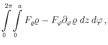 $\displaystyle \int\limits_0^{2\pi}\int\limits_{0}^{a}
F_\varrho \varrho-
F_\varphi \partial_\varphi \varrho
\,\,dz\,d\varphi \,,
$