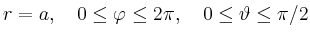 $\displaystyle r=a,\quad 0\leq\varphi\leq2\pi,\quad 0\leq\vartheta\leq\pi/2
$