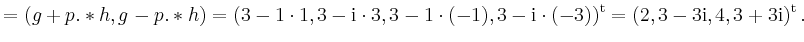 $\displaystyle = (g+p.*h, g-p.*h) = (3-1\cdot 1,3-\mathrm{i}\cdot 3,3-1\cdot(-1)...
...athrm{i}\cdot (-3))^\mathrm{t} =(2,3-3\mathrm{i},4,3+3\mathrm{i})^\mathrm{t}\,.$