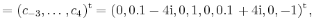 $\displaystyle = (c_{-3},\ldots,c_4)^{\operatorname t}= (0,0.1-4\mathrm{i},0,1,0,0.1+4\mathrm{i},0,-1)^{\operatorname t},$