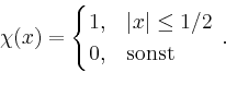 \begin{displaymath}
\chi(x)=
\begin{cases}
1,& \vert x\vert\leq 1/2\\
0,&\text{sonst}
\end{cases}\,.
\end{displaymath}