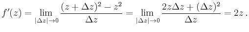 $\displaystyle f'(z)=\lim_{\vert\Delta z\vert\to 0}
\frac{(z+\Delta z)^2-z^2}{\D...
...\lim_{\vert\Delta z\vert\to 0} \frac{2z\Delta z+(\Delta z)^2}{\Delta z} =2z\,.
$