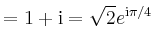 $\displaystyle = 1+\mathrm{i} = \sqrt{2} e^{\mathrm{i}\pi/4}$