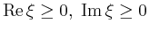 $ \operatorname{Re}\xi \ge 0,\;\operatorname{Im}\xi
\ge 0$