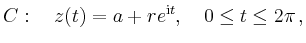 $\displaystyle C:\quad z(t)=a+re^{\mathrm{i}t},\quad 0\le t \le 2\pi \,,
$