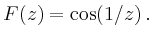 $\displaystyle F(z)=\cos(1/z)\,.
$