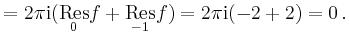 $\displaystyle = 2\pi\mathrm{i}(\underset{0}{\operatorname{Res}}f +\underset{-1}{\operatorname{Res}}f) = 2\pi\mathrm{i}(-2 +2) =0\,.$