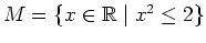 $ \mbox{$M = \{ x\in\mathbb{R}\; \vert\; x^2 \leq 2\}$}$