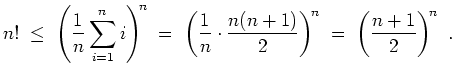 $ \mbox{$\displaystyle
n! \; \leq \; \left(\frac{1}{n}\sum_{i=1}^n i\right)^{\!...
...dot\frac{n(n+1)}{2}\right)^{\!n} \; = \; \left(\frac{n+1}{2}\right)^{\!n}\ .
$}$