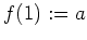 $ \mbox{$f(1) := a$}$