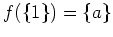 $ \mbox{$f(\{ 1\}) = \{ a\}$}$