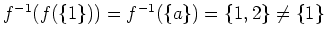 $ \mbox{$f^{-1}(f(\{1\})) = f^{-1}(\{ a\}) = \{1,2\} \neq \{ 1\}$}$