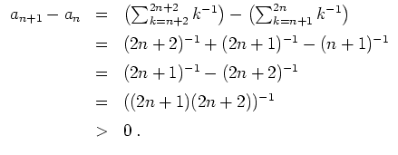 $ \mbox{$\displaystyle
\begin{array}{rcl}
a_{n+1} - a_n
& = & \left(\sum_{k = n...
...\\
& = & ((2n+1)(2n+2))^{-1}\vspace*{2mm} \\
& > & 0\; . \\
\end{array}$}$