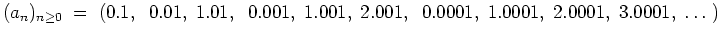 $ \mbox{$\displaystyle
(a_n)_{n\geq 0} \; =\;
(0.1,\;\; 0.01,\; 1.01,\;\; 0.001,\; 1.001,\; 2.001,\;\; 0.0001,\; 1.0001,\; 2.0001,\; 3.0001,\; \dots\; )
$}$