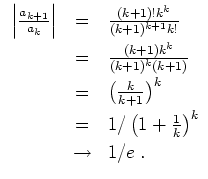 $ \mbox{$\displaystyle
\begin{array}{rcl}
\left\vert\frac{a_{k+1}}{a_k}\right\v...
...&=& 1/\left(1+\frac{1}{k}\right)^k\vspace*{1mm}\\
&\to& 1/e\; .
\end{array}$}$