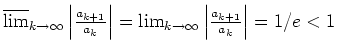 $ \mbox{$\overline {\lim}_{k\to\infty}\left\vert\frac{a_{k+1}}{a_k}\right\vert=\lim_{k\to\infty}\left\vert\frac{a_{k+1}}{a_k}\right\vert
=1/e<1$}$