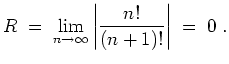 $ \mbox{$\displaystyle
R \;=\; \lim_{n\to\infty}\left\vert{\displaystyle\frac{n!}{(n+1)!}}\right\vert \;=\; 0 \;.
$}$