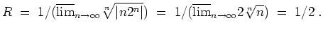 $ \mbox{$\displaystyle
R\; = \; 1/(\overline {\lim}_{n\to\infty}\sqrt[n]{\vert ...
...ert}) \; = \; 1/(\overline {\lim}_{n\to\infty}2\sqrt[n]{n}) \; = \; 1/2 \; .
$}$