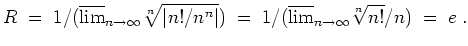 $ \mbox{$\displaystyle
R\; = \; 1/(\overline {\lim}_{n\to\infty}\sqrt[n]{\vert ...
...ert}) \; = \; 1/(\overline {\lim}_{n\to\infty}\sqrt[n]{n!}/n) \; = \; e \; .
$}$