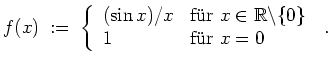 $ \mbox{$\displaystyle
f(x) \;:=\; \left\{\begin{array}{ll} (\sin x)/x & {\mbox...
...thbb{R}\backslash \{0\} \\  1 & {\mbox{f\uml ur}}\ x=0\end{array}\right.\; .
$}$