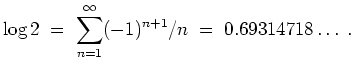 $ \mbox{$\displaystyle
\log 2 \;=\; \sum_{n=1}^\infty (-1)^{n+1}/n \;=\; 0.69314718\ldots \;.
$}$