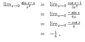 $ \mbox{$\displaystyle
\begin{array}{rcl}
\lim_{x\to 0} \frac{\sin x-x}{x^3}
&...
..._{x\to 0} \frac{-\cos x}{6}\vspace*{2mm}\\
&=& -\frac{1}{6}\; ,
\end{array}$}$