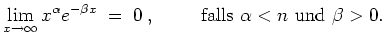 $ \mbox{$\displaystyle
\lim_{x\to\infty} x^\alpha e^{-\beta x} \;=\; 0 \;,\hspace*{1cm} {\mbox{falls {$\mbox{$\alpha< n$}$} und {$\mbox{$\beta>0$}$}}} .
$}$