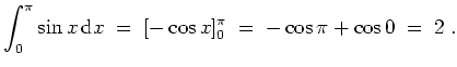 $ \mbox{$\displaystyle
\int_0^\pi \sin x \,{\mbox{d}}x \; =\; [-\cos x]_0^\pi \; =\; -\cos\pi + \cos 0 \; =\; 2\; .
$}$