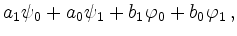 $\displaystyle a_1 \psi_0 + a_0 \psi_1 +
b_1 \varphi_0 + b_0 \varphi_1 \,,$