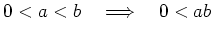 $ 0 < a < b \quad \Longrightarrow \quad 0 < ab$