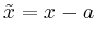 $ \tilde{x}=x-a$