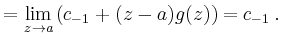 $\displaystyle = \lim_{z\to a}\left(c_{-1}+(z-a)g(z)\right) =c_{-1}\,.$