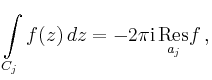 $\displaystyle \int\limits_{C_j}f(z)\,dz=
-2\pi\mathrm{i}\,\underset{a_j}{\operatorname{Res}}f\,,
$