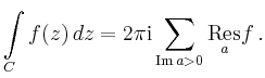 $\displaystyle \int\limits_C f(z)\,dz =2\pi\mathrm{i}\sum_{\operatorname{Im}a>0}
\underset{a}{\operatorname{Res}} f\,.
$