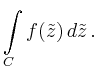 $\displaystyle \int\limits_C f(\tilde{z})\,d\tilde{z}\,.$