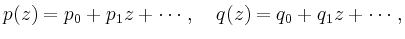 $\displaystyle p(z) = p_0 + p_1 z + \cdots,\quad
q(z) = q_0 + q_1 z + \cdots
\,,
$