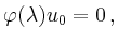 $\displaystyle \varphi(\lambda) u_0 = 0
\,,
$