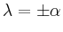 $ \lambda =\pm \alpha$