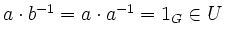 $ a \cdot b^{-1}=a \cdot a^{-1}=1_G \in U$