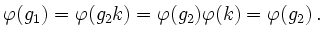 $\displaystyle \varphi(g_1)=\varphi(g_2k)=\varphi(g_2)\varphi(k)=\varphi(g_2) \,.
$