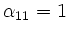 $ \alpha_{11} = 1$