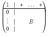 $\displaystyle \begin{pmatrix}1 & \vert & \ast & \ldots & \ast \\ \noalign{\hrul...
...h 0.01cm} 0 &\mid & & & \\
\vdots & \mid & & B & \\ 0 &\mid & & &\end{pmatrix}$