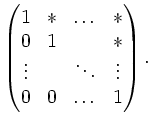 $\displaystyle \begin{pmatrix}1 & \ast & \ldots & \ast \\ 0 & 1 & & \ast \\ \vdots & & \ddots & \vdots \\
0 & 0 & \ldots & 1\end{pmatrix}.$