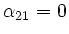 $ \alpha_{21} = 0$