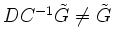 $ DC^{-1} \tilde {G} \not = \tilde G$