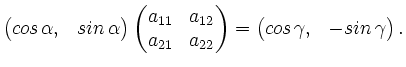 $\displaystyle \begin{pmatrix}cos\,\alpha,& sin\,\alpha \end{pmatrix}\begin{pmat...
..._{22} \end{pmatrix}
= \begin{pmatrix}cos\,\gamma,& -sin\,\gamma \end{pmatrix}.$