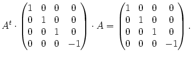 $\displaystyle A^{t} \cdot \begin{pmatrix}1 & 0 & 0 & 0\\ 0 & 1 & 0 & 0\\ 0 & 0 ...
...ix}1 & 0 & 0 & 0\\ 0 & 1 & 0 & 0\\
0 & 0 & 1& 0\\ 0 & 0 & 0 & -1\end{pmatrix}.$