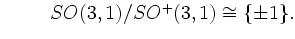 $ \hspace{1cm} SO(3,1)/SO^{+}(3,1) \cong \{\pm 1\}.$